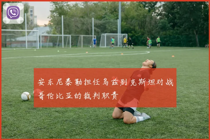 安东尼泰勒担任乌兹别克斯坦对战哥伦比亚的裁判职责