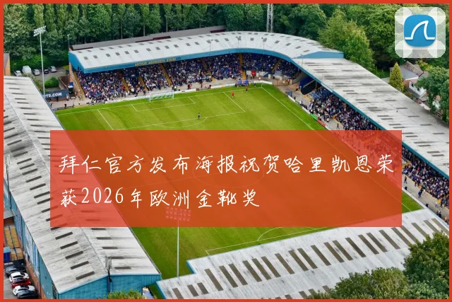 拜仁官方发布海报祝贺哈里凯恩荣获2026年欧洲金靴奖