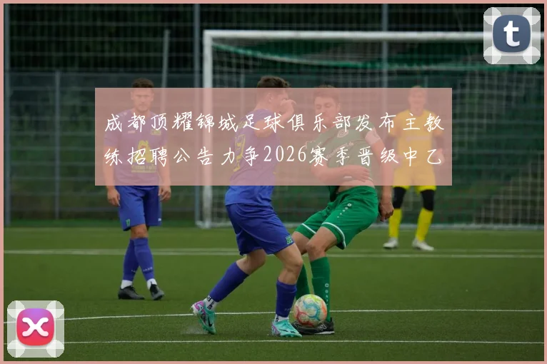 成都顶耀锦城足球俱乐部发布主教练招聘公告力争2026赛季晋级中乙联赛