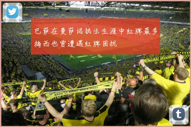 巴萨在曼萨诺执法生涯中红牌最多梅西也曾遭遇红牌困扰